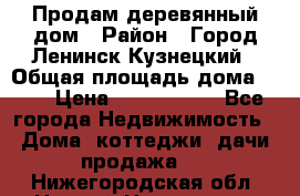 Продам деревянный дом › Район ­ Город Ленинск-Кузнецкий › Общая площадь дома ­ 64 › Цена ­ 1 100 000 - Все города Недвижимость » Дома, коттеджи, дачи продажа   . Нижегородская обл.,Нижний Новгород г.